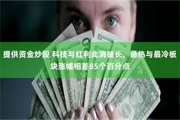 提供资金炒股 科技与红利此消彼长，最热与最冷板块涨幅相差85个百分点