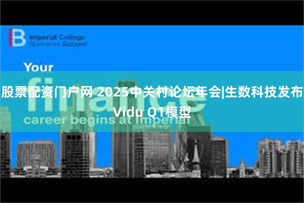 股票配资门户网 2025中关村论坛年会|生数科技发布Vidu Q1模型