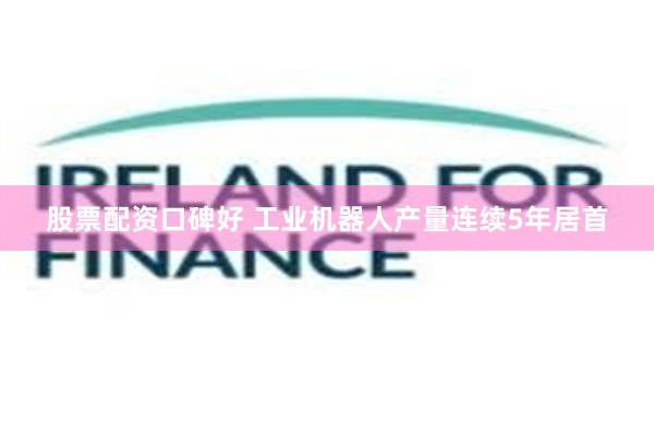 股票配资口碑好 工业机器人产量连续5年居首