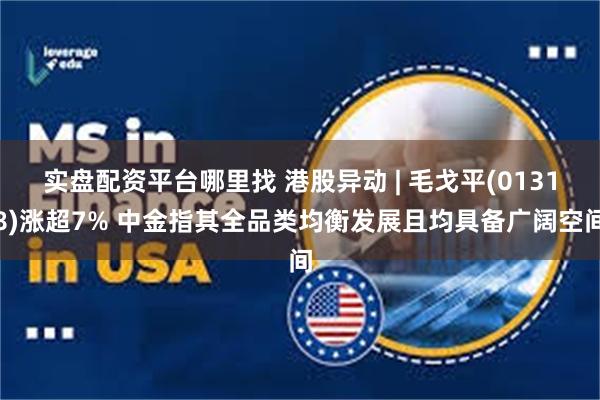 实盘配资平台哪里找 港股异动 | 毛戈平(01318)涨超7% 中金指其全品类均衡发展且均具备广阔空间