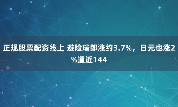 正规股票配资线上 避险瑞郎涨约3.7%，日元也涨2%逼近144