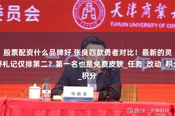 股票配资什么品牌好 张良四款勇者对比！最新的灵野札记仅排第二？第一名也是免费皮肤_任务_改动_积分