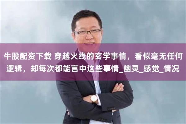 牛股配资下载 穿越火线的玄学事情，看似毫无任何逻辑，却每次都能言中这些事情_幽灵_感觉_情况
