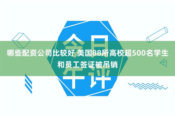 哪些配资公司比较好 美国88所高校超500名学生和员工签证被吊销