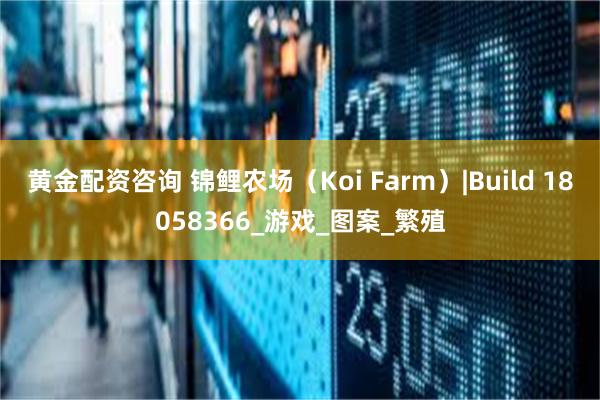 黄金配资咨询 锦鲤农场（Koi Farm）|Build 18058366_游戏_图案_繁殖