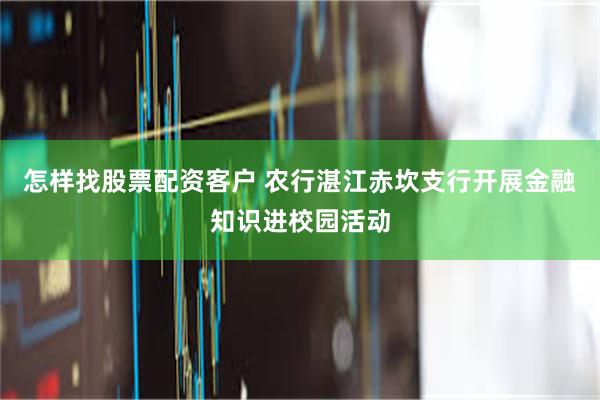 怎样找股票配资客户 农行湛江赤坎支行开展金融知识进校园活动