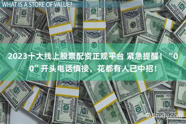 2023十大线上股票配资正规平台 紧急提醒！“00”开头电话慎接，花都有人已中招！