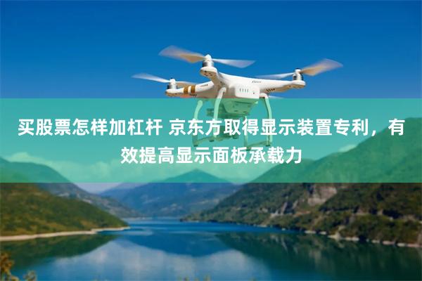买股票怎样加杠杆 京东方取得显示装置专利，有效提高显示面板承载力