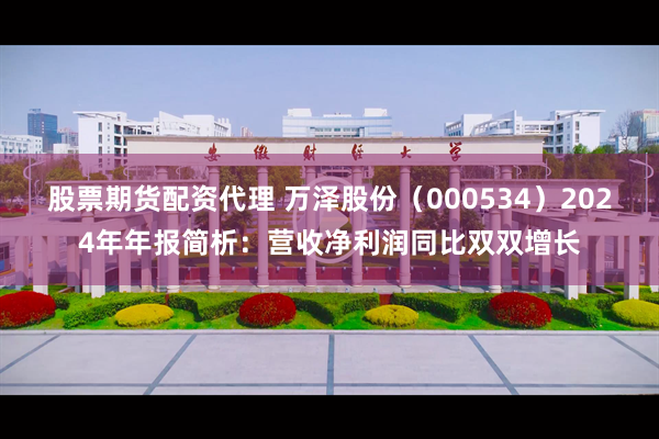 股票期货配资代理 万泽股份（000534）2024年年报简析：营收净利润同比双双增长