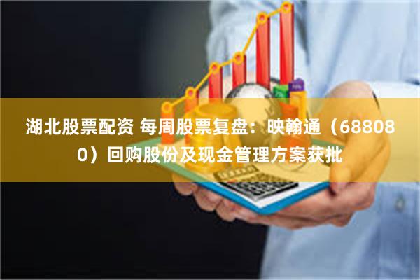 湖北股票配资 每周股票复盘：映翰通（688080）回购股份及现金管理方案获批
