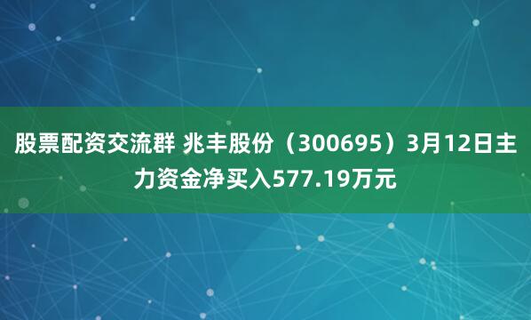 股票配资交流群 兆丰股份（300695）3月12日主力资金净买入577.19万元