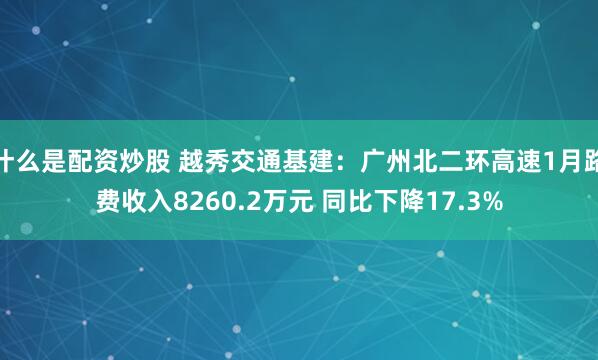 什么是配资炒股 越秀交通基建：广州北二环高速1月路费收入8260.2万元 同比下降17.3%