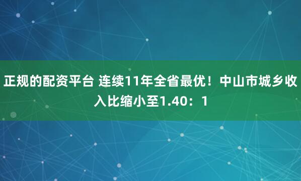 正规的配资平台 连续11年全省最优！中山市城乡收入比缩小至1.40：1