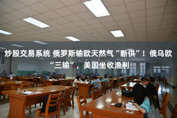 炒股交易系统 俄罗斯输欧天然气“断供”！俄乌欧“三输”，美国坐收渔利