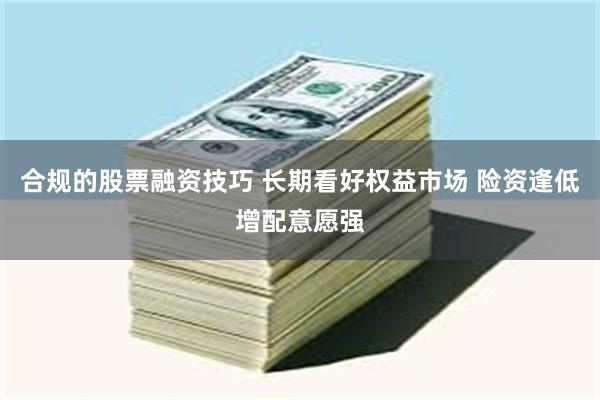 合规的股票融资技巧 长期看好权益市场 险资逢低增配意愿强