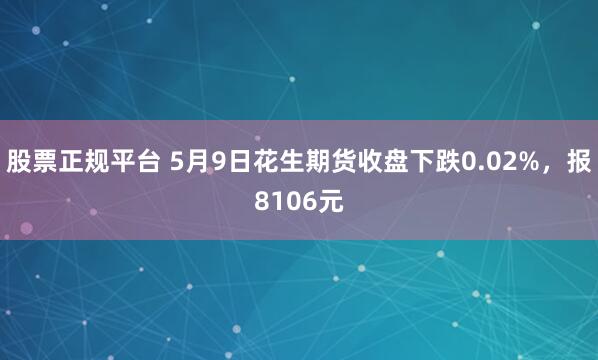 股票正规平台 5月9日花生期货收盘下跌0.02%，报8106元