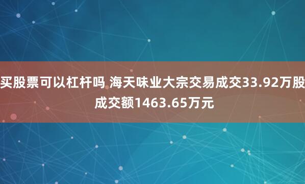 买股票可以杠杆吗 海天味业大宗交易成交33.92万股 成交额1463.65万元
