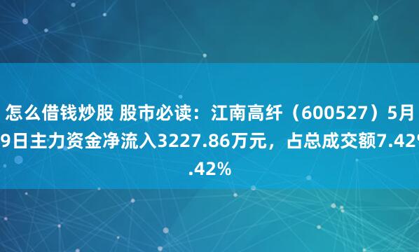 怎么借钱炒股 股市必读：江南高纤（600527）5月19日主力资金净流入3227.86万元，占总成交额7.42%