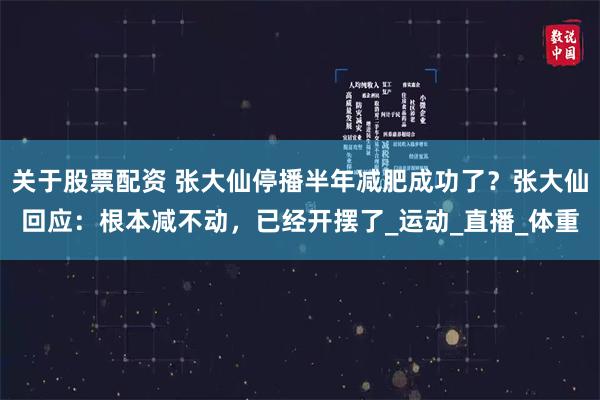 关于股票配资 张大仙停播半年减肥成功了？张大仙回应：根本减不动，已经开摆了_运动_直播_体重