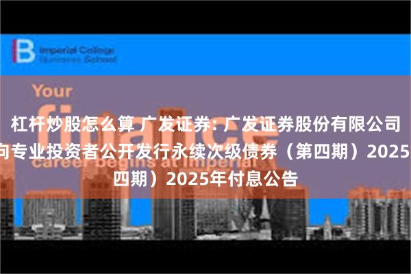 杠杆炒股怎么算 广发证券: 广发证券股份有限公司2023年面向专业投资者公开发行永续次级债券（第四期）2025年付息公告