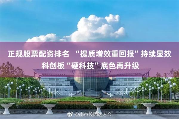 正规股票配资排名  “提质增效重回报”持续显效 科创板“硬科技”底色再升级