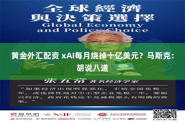 黄金外汇配资 xAI每月烧掉十亿美元？马斯克：胡说八道