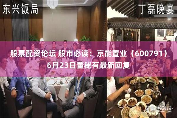 股票配资论坛 股市必读：京能置业（600791）6月23日董秘有最新回复