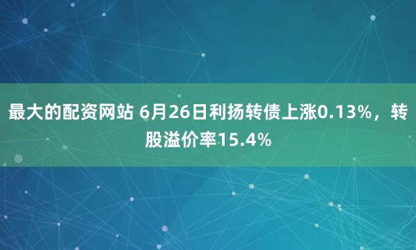 最大的配资网站 6月26日利扬转债上涨0.13%，转股溢价率15.4%