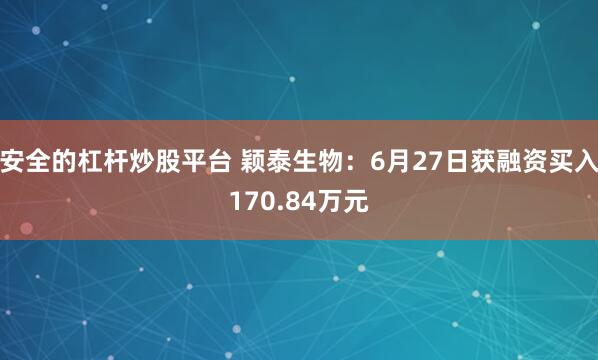 安全的杠杆炒股平台 颖泰生物：6月27日获融资买入170.84万元