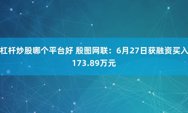 杠杆炒股哪个平台好 殷图网联：6月27日获融资买入173.89万元